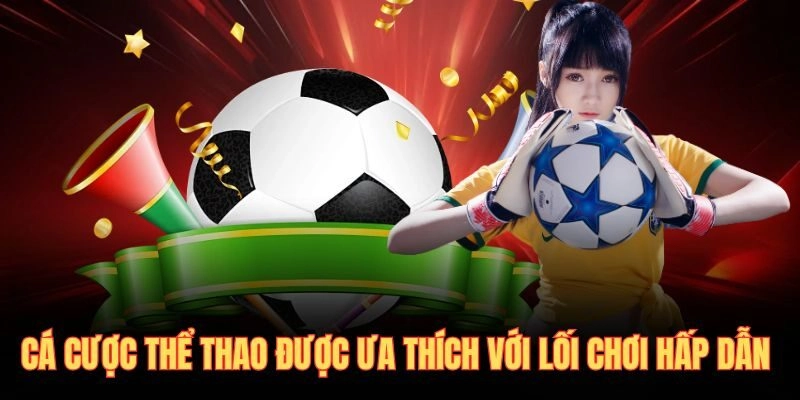 Cá cược thể thao được ưa thích với lối chơi hấp dẫn 