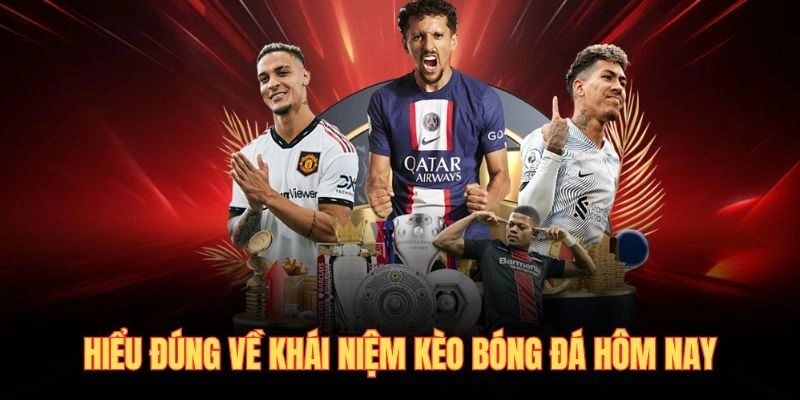 Hiểu đúng về khái niệm kèo bóng đá hôm nay