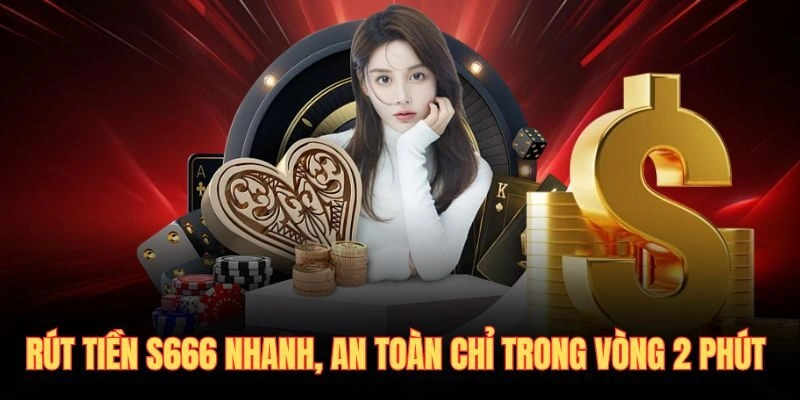 Rút Tiền S666 Nhanh, An Toàn Chỉ Trong Vòng 2 Phút 