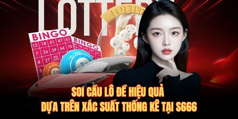 Soi Cầu Lô Đề Hiệu Quả Dựa Trên Xác Suất Thống Kê Tại S666