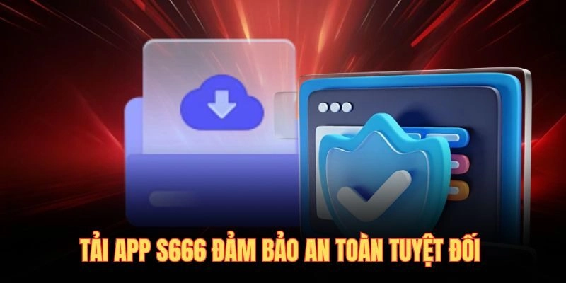 Tải app S666 đảm bảo an toàn tuyệt đối 