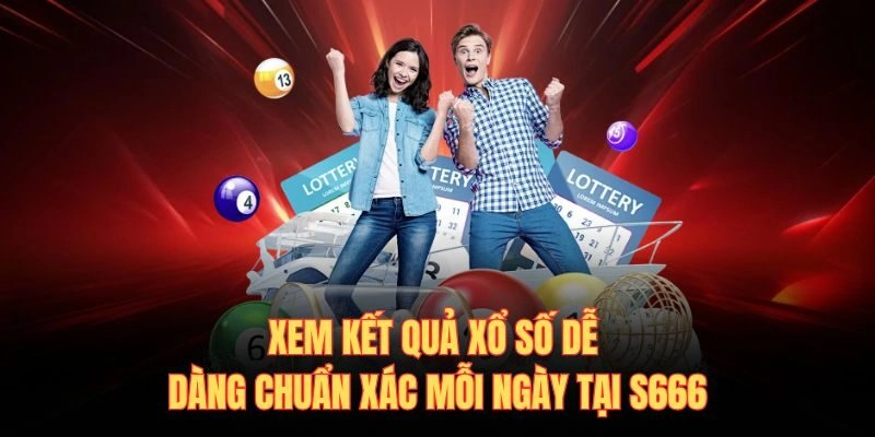 Xem Kết Quả Xổ Số Dễ Dàng Chuẩn Xác Mỗi Ngày Tại S666